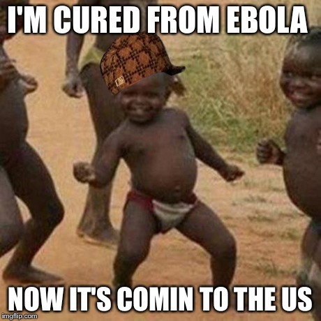 Third World Success Kid Meme | I'M CURED FROM EBOLA NOW IT'S COMIN TO THE US | image tagged in memes,third world success kid,scumbag | made w/ Imgflip meme maker