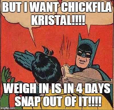 Batman Slapping Robin Meme | BUT I WANT CHICKFILA KRISTAL!!!! WEIGH IN IS IN 4 DAYS SNAP OUT OF IT!!!! | image tagged in memes,batman slapping robin | made w/ Imgflip meme maker