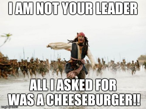 Jack Sparrow Being Chased Meme | I AM NOT YOUR LEADER ALL I ASKED FOR WAS A CHEESEBURGER!! | image tagged in memes,jack sparrow being chased | made w/ Imgflip meme maker