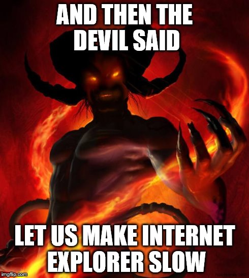 And then the devil said | AND THEN THE DEVIL SAID LET US MAKE INTERNET EXPLORER SLOW | image tagged in and then the devil said | made w/ Imgflip meme maker