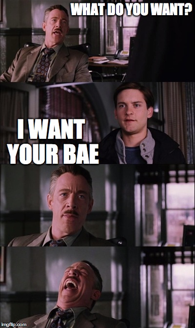 Spiderman Laugh | WHAT DO YOU WANT? I WANT YOUR BAE | image tagged in memes,spiderman laugh | made w/ Imgflip meme maker