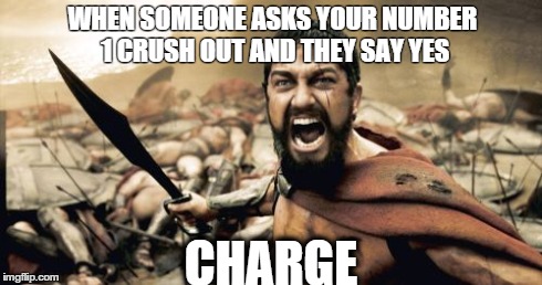 Sparta Leonidas | WHEN SOMEONE ASKS YOUR NUMBER 1 CRUSH OUT AND THEY SAY YES CHARGE | image tagged in memes,sparta leonidas | made w/ Imgflip meme maker