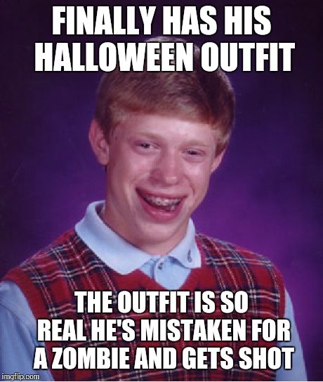 Bad Luck Brian Meme | FINALLY HAS HIS HALLOWEEN OUTFIT THE OUTFIT IS SO REAL HE'S MISTAKEN FOR A ZOMBIE AND GETS SHOT | image tagged in memes,bad luck brian | made w/ Imgflip meme maker