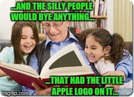 Storytelling Grandpa Meme | ...AND THE SILLY PEOPLE WOULD BYE ANYTHING... ...THAT HAD THE LITTLE APPLE LOGO ON IT... | image tagged in memes,storytelling grandpa | made w/ Imgflip meme maker