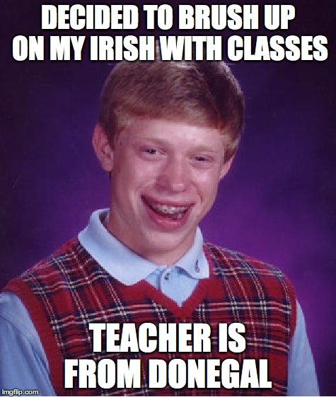 Bad Luck Brian Meme | DECIDED TO BRUSH UP ON MY IRISH WITH CLASSES TEACHER IS FROM DONEGAL | image tagged in memes,bad luck brian,ireland | made w/ Imgflip meme maker