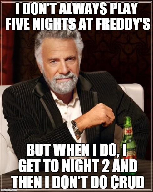 The Most Interesting Man In The World | I DON'T ALWAYS PLAY FIVE NIGHTS AT FREDDY'S BUT WHEN I DO, I GET TO NIGHT 2 AND THEN I DON'T DO CRUD | image tagged in memes,the most interesting man in the world | made w/ Imgflip meme maker