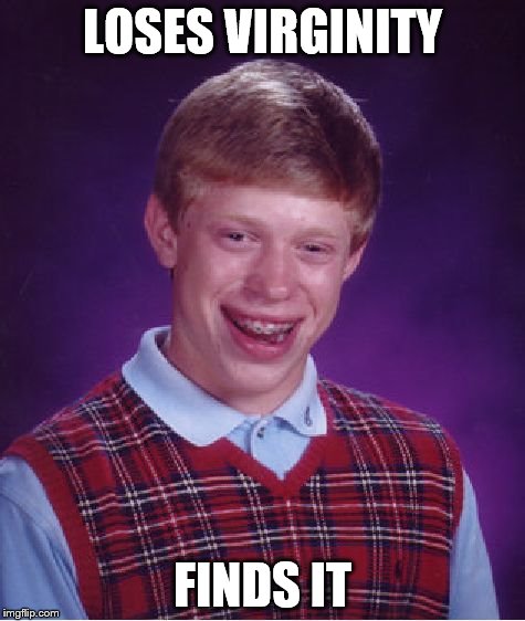 Bad Luck Brian | LOSES VIRGINITY FINDS IT | image tagged in memes,bad luck brian | made w/ Imgflip meme maker