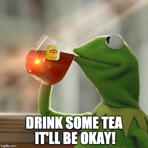But That's None Of My Business | DRINK SOME TEA IT'LL BE OKAY! | image tagged in memes,but thats none of my business,kermit the frog | made w/ Imgflip meme maker