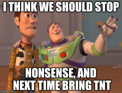 X, X Everywhere Meme | I THINK WE SHOULD STOP NONSENSE, AND NEXT TIME BRING TNT | image tagged in memes,x x everywhere | made w/ Imgflip meme maker