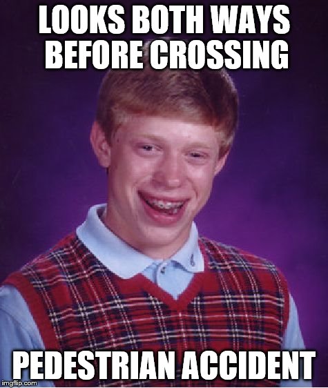 Bad Luck Brian | LOOKS BOTH WAYS BEFORE CROSSING PEDESTRIAN ACCIDENT | image tagged in memes,bad luck brian | made w/ Imgflip meme maker