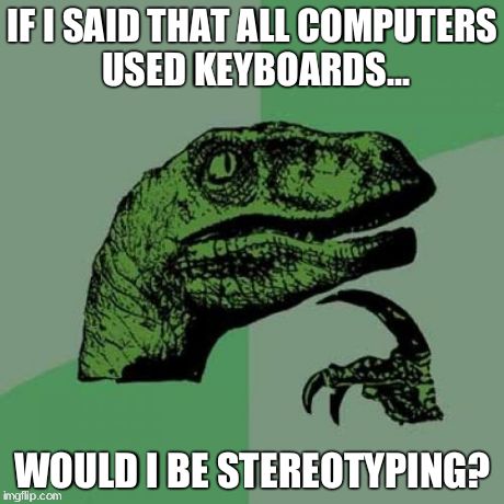 Philosoraptor | IF I SAID THAT ALL COMPUTERS USED KEYBOARDS... WOULD I BE STEREOTYPING? | image tagged in memes,philosoraptor | made w/ Imgflip meme maker