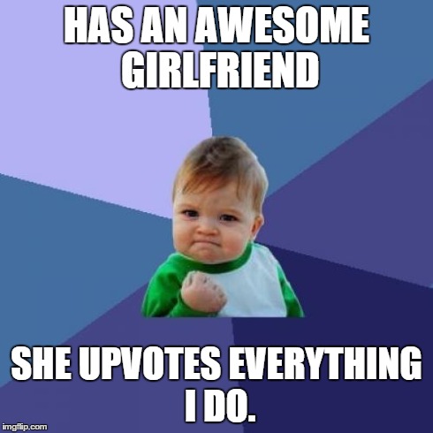 She loves me | HAS AN AWESOME GIRLFRIEND SHE UPVOTES EVERYTHING I DO. | image tagged in memes,success kid,girl | made w/ Imgflip meme maker