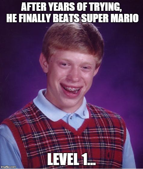 Bad Luck Brian Meme | AFTER YEARS OF TRYING, HE FINALLY BEATS SUPER MARIO LEVEL 1... | image tagged in memes,bad luck brian | made w/ Imgflip meme maker