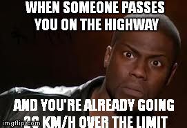 Kevin Hart | WHEN SOMEONE PASSES YOU ON THE HIGHWAY AND YOU'RE ALREADY GOING 20 KM/H OVER THE LIMIT | image tagged in memes,kevin hart the hell | made w/ Imgflip meme maker