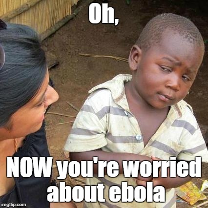 Third World Skeptical Kid Meme | Oh, NOW you're worried about ebola | image tagged in memes,third world skeptical kid | made w/ Imgflip meme maker