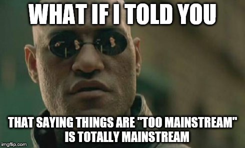 Matrix Morpheus | WHAT IF I TOLD YOU THAT SAYING THINGS ARE "TOO MAINSTREAM"    IS TOTALLY MAINSTREAM | image tagged in memes,matrix morpheus | made w/ Imgflip meme maker