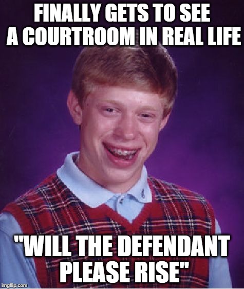 Bad Luck Defendant | FINALLY GETS TO SEE A COURTROOM IN REAL LIFE "WILL THE DEFENDANT PLEASE RISE" | image tagged in memes,bad luck brian | made w/ Imgflip meme maker