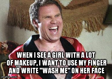 WHEN I SEE A GIRL WITH A LOT OF MAKEUP, I WANT TO USE MY FINGER AND WRITE "WASH ME" ON HER FACE | image tagged in will | made w/ Imgflip meme maker