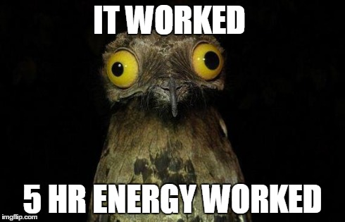 Weird Stuff I Do Potoo Meme | IT WORKED 5 HR ENERGY WORKED | image tagged in memes,weird stuff i do potoo | made w/ Imgflip meme maker