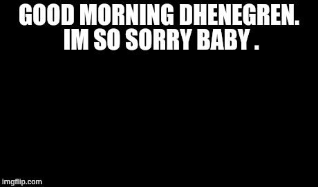 One Does Not Simply | GOOD MORNING DHENEGREN. IM SO SORRY BABY . | image tagged in memes,one does not simply | made w/ Imgflip meme maker