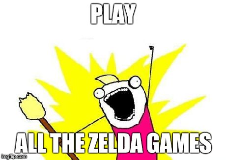 X All The Y Meme | PLAY ALL THE ZELDA GAMES | image tagged in memes,x all the y | made w/ Imgflip meme maker