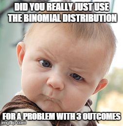 Skeptical Baby Meme | DID YOU REALLY JUST USE THE BINOMIAL DISTRIBUTION FOR A PROBLEM WITH 3 OUTCOMES | image tagged in memes,skeptical baby | made w/ Imgflip meme maker