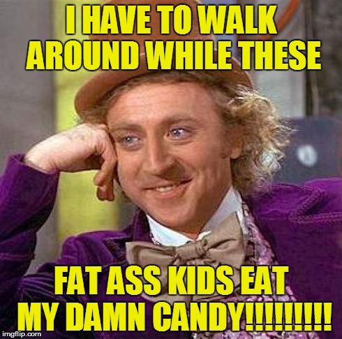 Creepy Condescending Wonka Meme | I HAVE TO WALK AROUND
WHILE THESE FAT ASS KIDS EAT MY DAMN
CANDY!!!!!!!!! | image tagged in memes,creepy condescending wonka | made w/ Imgflip meme maker