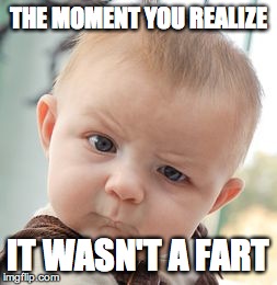Skeptical Baby Meme | THE MOMENT YOU REALIZE IT WASN'T A FART | image tagged in memes,skeptical baby | made w/ Imgflip meme maker