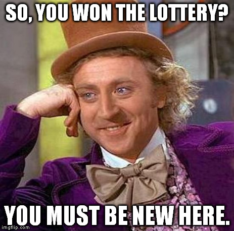 Creepy Condescending Wonka | SO, YOU WON THE LOTTERY? YOU MUST BE NEW HERE. | image tagged in memes,creepy condescending wonka | made w/ Imgflip meme maker