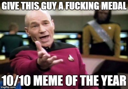Picard Wtf Meme | GIVE THIS GUY A F**KING MEDAL 10/10 MEME OF THE YEAR | image tagged in memes,picard wtf | made w/ Imgflip meme maker