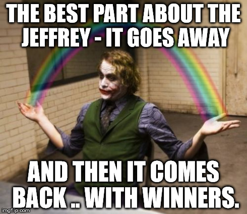 Joker Rainbow Hands Meme | THE BEST PART ABOUT THE JEFFREY - IT GOES AWAY AND THEN IT COMES BACK .. WITH WINNERS. | image tagged in memes,joker rainbow hands | made w/ Imgflip meme maker