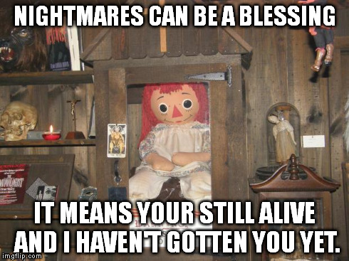 ann | NIGHTMARES CAN BE A BLESSING IT MEANS YOUR STILL ALIVE AND I HAVEN'T GOTTEN YOU YET. | image tagged in ann,scary | made w/ Imgflip meme maker