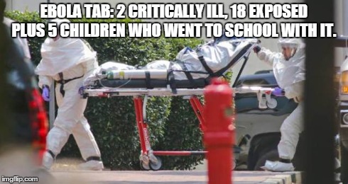 ebola count | EBOLA TAB: 2 CRITICALLY ILL, 18 EXPOSED PLUS 5 CHILDREN WHO WENT TO SCHOOL WITH IT. | image tagged in ebola | made w/ Imgflip meme maker