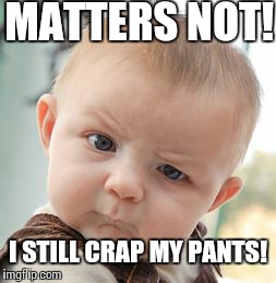 Skeptical Baby Meme | MATTERS NOT! I STILL CRAP MY PANTS! | image tagged in memes,skeptical baby | made w/ Imgflip meme maker