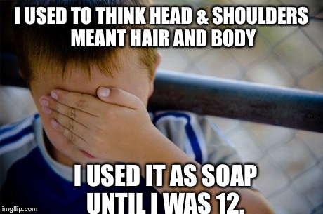 Confession Kid Meme | I USED TO THINK HEAD & SHOULDERS MEANT HAIR AND BODY I USED IT AS SOAP UNTIL I WAS 12. | image tagged in memes,confession kid,funny | made w/ Imgflip meme maker