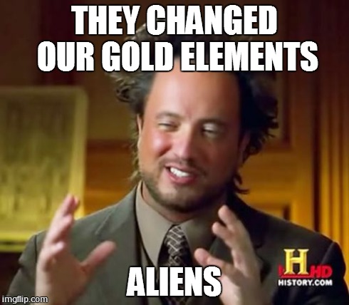 Ancient Aliens Meme | THEY CHANGED OUR GOLD ELEMENTS ALIENS | image tagged in memes,ancient aliens | made w/ Imgflip meme maker