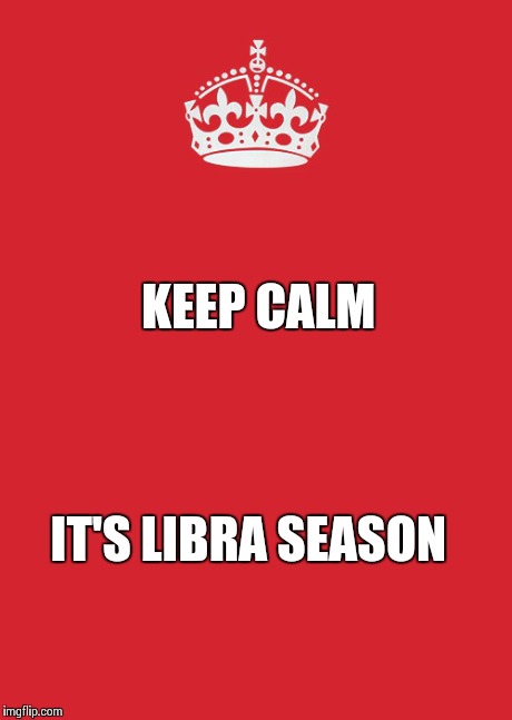 Keep Calm And Carry On Red | KEEP CALM IT'S LIBRA SEASON | image tagged in memes,keep calm and carry on red | made w/ Imgflip meme maker