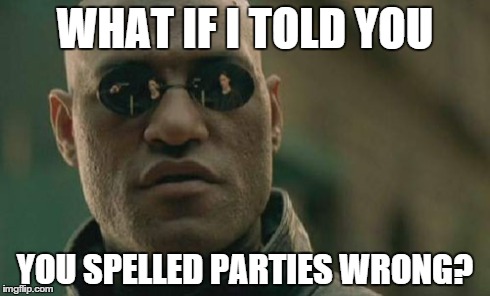 Matrix Morpheus Meme | WHAT IF I TOLD YOU YOU SPELLED PARTIES WRONG? | image tagged in memes,matrix morpheus | made w/ Imgflip meme maker