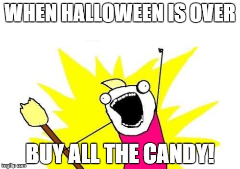 This is what smart people do | WHEN HALLOWEEN IS OVER BUY ALL THE CANDY! | image tagged in memes,x all the y,halloween,candy | made w/ Imgflip meme maker