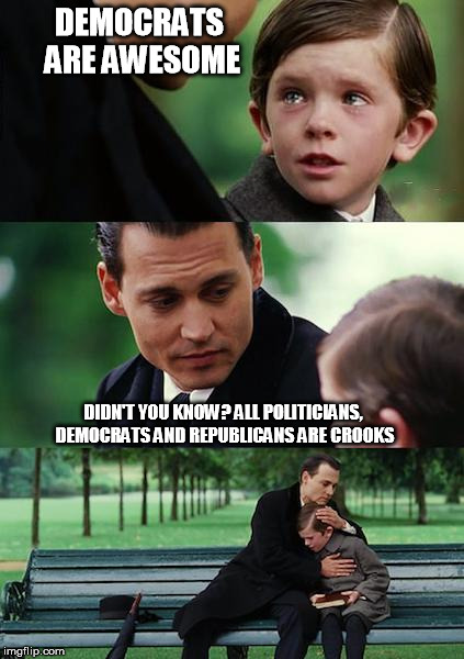 Finding Neverland | DEMOCRATS ARE AWESOME DIDN'T YOU KNOW? ALL POLITICIANS, DEMOCRATS AND REPUBLICANS ARE CROOKS | image tagged in memes,finding neverland | made w/ Imgflip meme maker