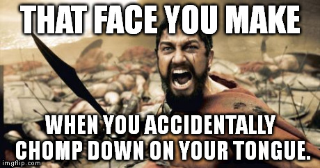 Sparta Leonidas Meme | THAT FACE YOU MAKE WHEN YOU ACCIDENTALLY CHOMP DOWN ON YOUR TONGUE. | image tagged in memes,sparta leonidas | made w/ Imgflip meme maker