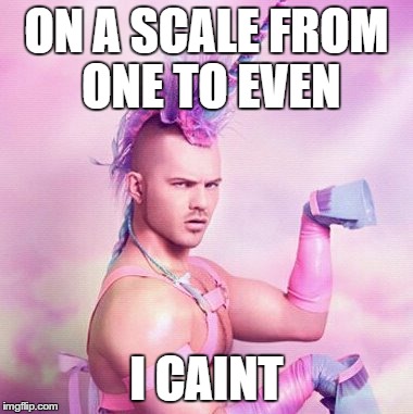 From one to even... | ON A SCALE FROM ONE TO EVEN I CAINT | image tagged in memes,funny,laugh,hahaha,omg,unicorns | made w/ Imgflip meme maker