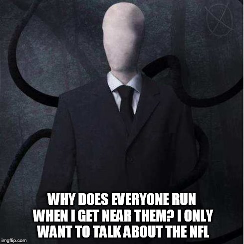 Slenderman Meme | WHY DOES EVERYONE RUN WHEN I GET NEAR THEM? I ONLY WANT TO TALK ABOUT THE NFL | image tagged in memes,slenderman | made w/ Imgflip meme maker