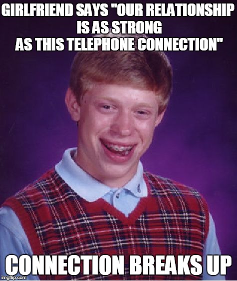 Bad Luck Brian Meme | GIRLFRIEND SAYS "OUR RELATIONSHIP IS AS STRONG AS THIS TELEPHONE CONNECTION" CONNECTION BREAKS UP | image tagged in memes,bad luck brian | made w/ Imgflip meme maker