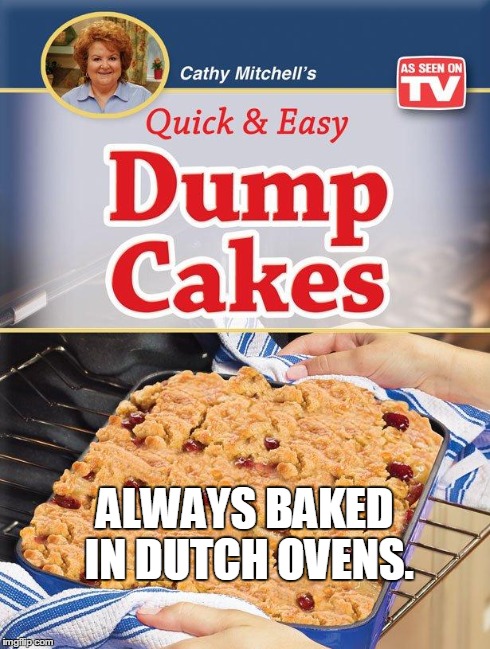 Dump Cakes | ALWAYS BAKED IN DUTCH OVENS. | image tagged in dump cake,memes,funny,food,tv,commercials | made w/ Imgflip meme maker