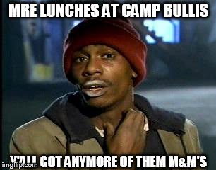 For all those new medics | MRE LUNCHES AT CAMP BULLIS Y'ALL GOT ANYMORE OF THEM M&M'S | image tagged in 68w,68whiskey,medic,combatmedic,mre,forallyoufuturemedics | made w/ Imgflip meme maker