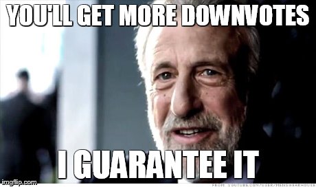 I Guarantee It | YOU'LL GET MORE DOWNVOTES I GUARANTEE IT | image tagged in memes,i guarantee it | made w/ Imgflip meme maker