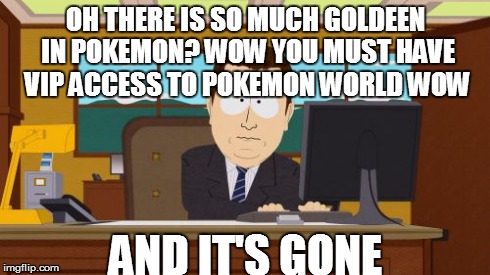 Aaaaand Its Gone Meme | OH THERE IS SO MUCH GOLDEEN IN POKEMON? WOW YOU MUST HAVE VIP ACCESS TO POKEMON WORLD WOW AND IT'S GONE | image tagged in memes,aaaaand its gone | made w/ Imgflip meme maker