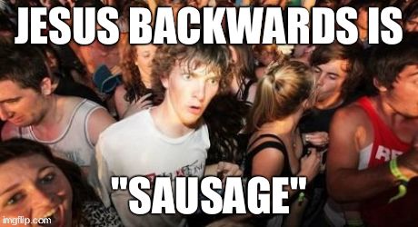 Sudden Clarity Clarence | JESUS BACKWARDS IS "SAUSAGE" | image tagged in memes,sudden clarity clarence | made w/ Imgflip meme maker