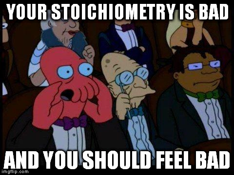 You Should Feel Bad Zoidberg | YOUR STOICHIOMETRY IS BAD AND YOU SHOULD FEEL BAD | image tagged in memes,you should feel bad zoidberg | made w/ Imgflip meme maker